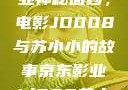 揭开京东影业神秘面纱，电影JD008与苏小小的故事京东影业jd008苏小小的搭档
