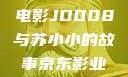 揭开京东影业神秘面纱，电影JD008与苏小小的故事京东影业jd008苏小小的搭档