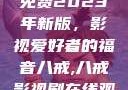 青丝影院大全免费2023年新版，影视爱好者的福音八戒,八戒影视剧在线观看免费