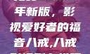 青丝影院大全免费2023年新版，影视爱好者的福音八戒,八戒影视剧在线观看免费