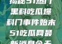 揭秘51热门黑料吃瓜爆料门事件始末51吃瓜网最新消息今天