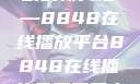 免费观看电视剧的新天地—8848在线播放平台8848在线播放免费观看电视剧大全