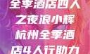 浪小辉与杭州全季酒店四人之夜浪小辉杭州全季酒店4人行助力旅游业复苏