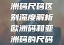 欧洲码与亚洲码尺码区别深度解析欧洲码和亚洲码的尺码区别妹妹