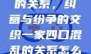 一家四口混乱的关系，纠葛与纷争的交织一家四口混乱的关系怎么形容电影