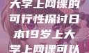 日本19岁上大学上网课的可行性探讨日本19岁上大学上网课可以吗知乎