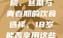 香蕉、水蜜桃、丝瓜与青春期的饮食选择，18岁能否享用这些水果？