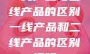 一线产品与二线产品的区别一线产品和二线产品的区别视频