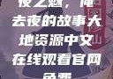 夜之魅，俺去夜的故事大地资源中文在线观看官网免费