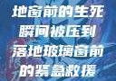紧急救援，落地窗前的生死瞬间被压到落地玻璃窗前的紧急救援小说