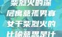 孤男寡女与干柴烈火的深层寓意孤男寡女干柴烈火的比喻意思是什么?
