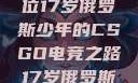 闪耀青春，一位17岁俄罗斯少年的CSGO电竞之路17岁俄罗斯CSGO比赛