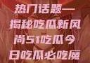 今日瓜田里的热门话题—揭秘吃瓜新风尚51吃瓜今日吃瓜必吃魔力秀