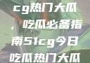 揭秘今日51cg热门大瓜，吃瓜必备指南51cg今日吃瓜热门大瓜必看军训
