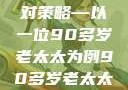 关于老年女性阴部下垂问题的探讨及应对策略—以一位90多岁老太太为例90多岁老太太阴部下坠怎么办60岁占总人口比列
