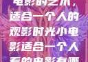 独自品味，小电影的艺术，适合一个人的观影时光小电影适合一个人看的电影有哪些