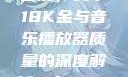 探究成色与音质，关于18K金与音乐播放器质量的深度解析18k1835mb