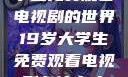 探索19岁大学生免费观看电视剧的世界19岁大学生免费观看电视剧有什么人与狗