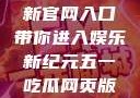 五一吃瓜网最新官网入口带你进入娱乐新纪元五一吃瓜网页版官网