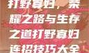 打野寡妇，荣耀之路与生存之道打野寡妇连招技巧大全