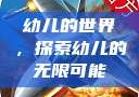 幼儿的世界，探索幼儿的无限可能