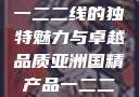 亚洲国精产品一二二线的独特魅力与卓越品质亚洲国精产品一二二线_第1集