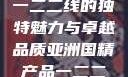 亚洲国精产品一二二线的独特魅力与卓越品质亚洲国精产品一二二线_第1集