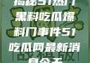 揭秘51热门黑料吃瓜爆料门事件51吃瓜网最新消息今天