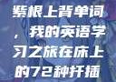 坐在学霸的大紫根上背单词，我的英语学习之旅在床上的72种扦插方法