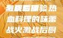 激战后厨1-6集深度解析与观看体验
激战后厨，热血料理的味蕾战火激战后厨1-6集观看视频