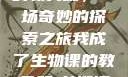 我成了生物课的教具篇，一场奇妙的探索之旅我成了生物课的教具篇1关键词小说