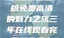 三年时光，在线观看完整版免费高清的魅力之旅三年在线观看完整版免费高清电影中国话