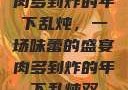 肉多到炸的年下乱炖，一场味蕾的盛宴肉多到炸的年下乱炖双