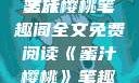 蜜汁樱桃，一场甜蜜的阅读之旅
蜜汁樱桃笔趣阁全文免费阅读《蜜汁樱桃》笔趣阁全文免费阅读下载