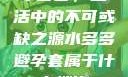 水多多，生活中的不可或缺之源水多多避孕套属于什么档次