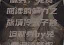 清冷太子被迫献身，免费阅读的魅力之旅清冷太子被迫献身by免费阅读笔趣阁