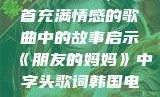 朋友的妈妈，一首充满情感的歌曲中的故事启示《朋友的妈妈》中字头歌词韩国电影