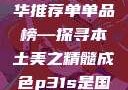亚洲国产精华推荐单单品榜—探寻本土美之精髓成色p31s是国精产品吗