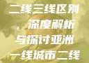 亚洲无线一线二线三线区别，深度解析与探讨亚洲一线城市二线城市