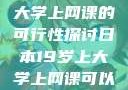 日本19岁上大学上网课的可行性探讨日本19岁上大学上网课可以吗知乎