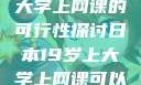 日本19岁上大学上网课的可行性探讨日本19岁上大学上网课可以吗知乎