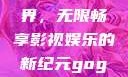 探索gogogo手机高清在线观看的新世界，无限畅享影视娱乐的新纪元gogogo手机高清在线观看免费的