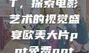 欧美大片PPT，探索电影艺术的视觉盛宴欧美大片ppt免费ppt一字马