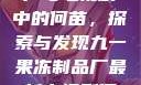 九一果冻制品厂与电视剧中的何苗，探索与发现九一果冻制品厂最新电视剧何苗小说