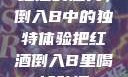 红酒的魅力，倒入B中的独特体验把红酒倒入B里喝掉动漫