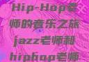 Jazz老师与Hip-Hop老师的音乐之旅jazz老师和hiphop老师是双胞胎吗