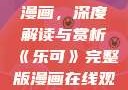 乐可完整版漫画，深度解读与赏析《乐可》完整版漫画在线观看