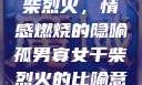 孤男寡女与干柴烈火，情感燃烧的隐喻孤男寡女干柴烈火的比喻意思是什么?