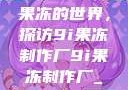 果冻的世界，探访9i果冻制作厂9i果冻制作厂_