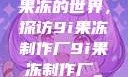 果冻的世界，探访9i果冻制作厂9i果冻制作厂_